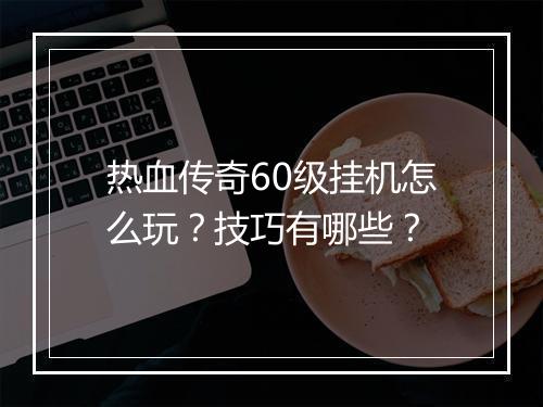 热血传奇60级挂机怎么玩？技巧有哪些？