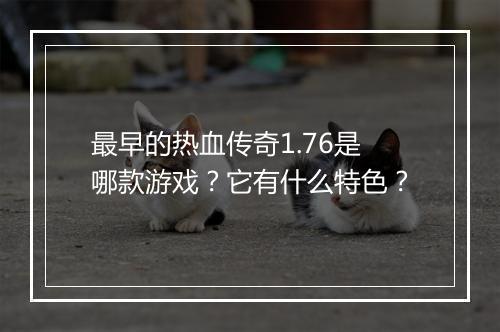 最早的热血传奇1.76是哪款游戏？它有什么特色？