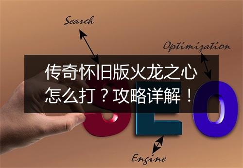 传奇怀旧版火龙之心怎么打？攻略详解！