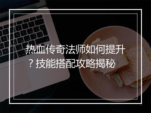 热血传奇法师如何提升？技能搭配攻略揭秘