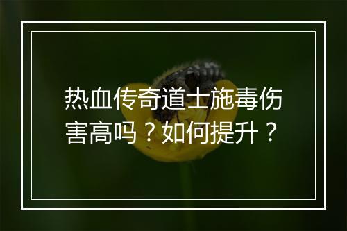 热血传奇道士施毒伤害高吗？如何提升？