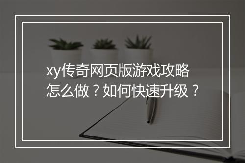 xy传奇网页版游戏攻略怎么做？如何快速升级？