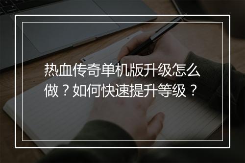 热血传奇单机版升级怎么做？如何快速提升等级？