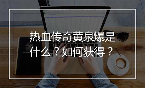 热血传奇黄泉爆是什么？如何获得？