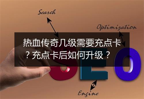 热血传奇几级需要充点卡？充点卡后如何升级？