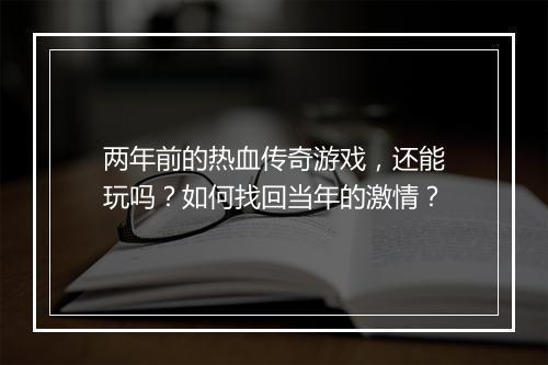 两年前的热血传奇游戏，还能玩吗？如何找回当年的激情？