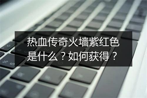 热血传奇火墙紫红色是什么？如何获得？