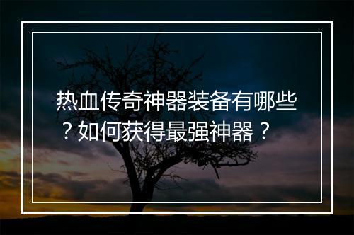 热血传奇神器装备有哪些？如何获得最强神器？