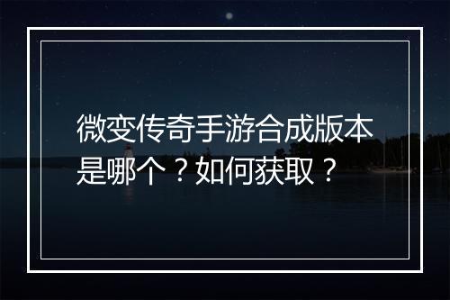 微变传奇手游合成版本是哪个？如何获取？