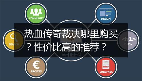 热血传奇裁决哪里购买？性价比高的推荐？