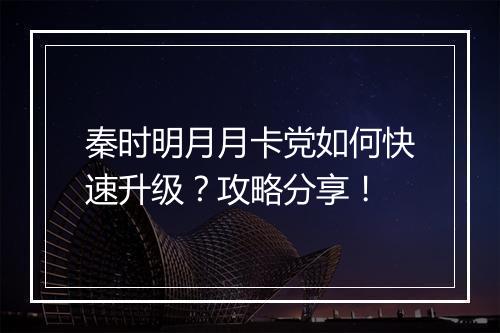 秦时明月月卡党如何快速升级？攻略分享！