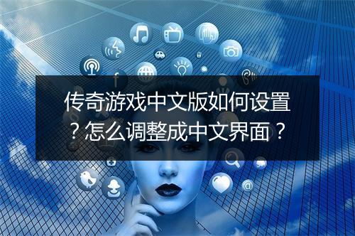 传奇游戏中文版如何设置？怎么调整成中文界面？