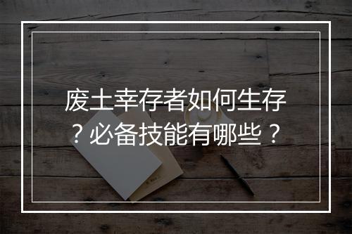 废土幸存者如何生存？必备技能有哪些？