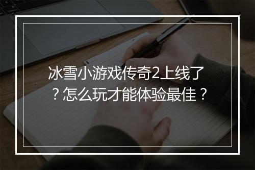 冰雪小游戏传奇2上线了？怎么玩才能体验最佳？