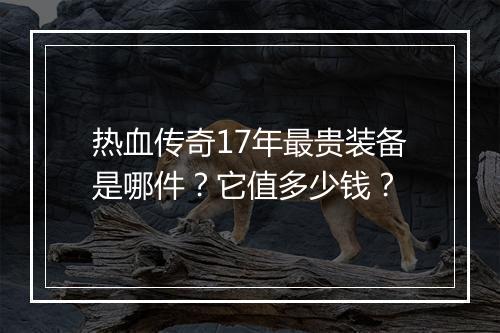 热血传奇17年最贵装备是哪件？它值多少钱？