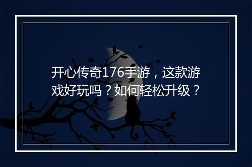 开心传奇176手游，这款游戏好玩吗？如何轻松升级？