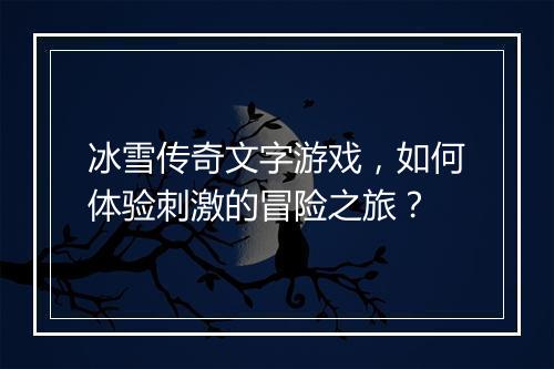 冰雪传奇文字游戏，如何体验刺激的冒险之旅？