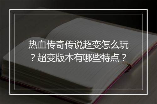热血传奇传说超变怎么玩？超变版本有哪些特点？
