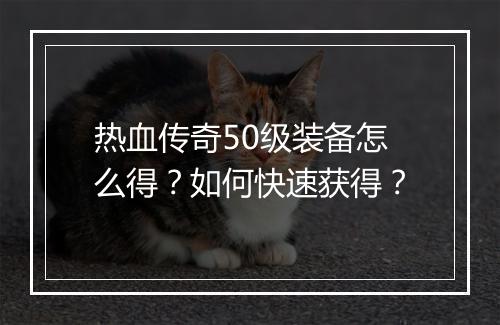 热血传奇50级装备怎么得？如何快速获得？