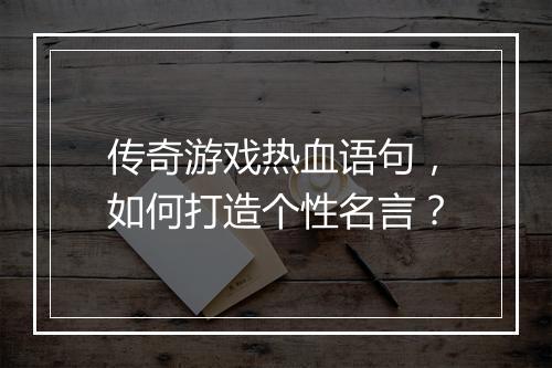 传奇游戏热血语句，如何打造个性名言？