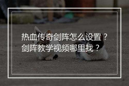 热血传奇剑阵怎么设置？剑阵教学视频哪里找？