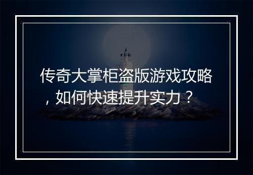 传奇大掌柜盗版游戏攻略，如何快速提升实力？