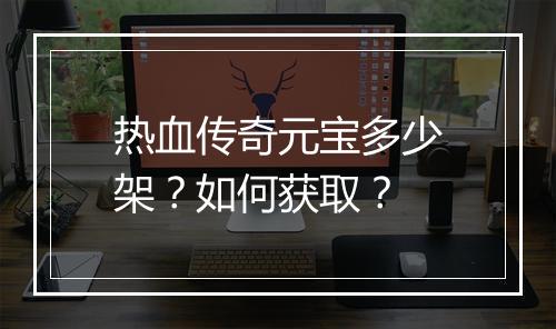 热血传奇元宝多少架？如何获取？