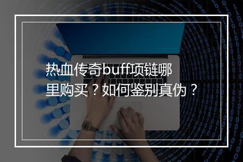 热血传奇buff项链哪里购买？如何鉴别真伪？