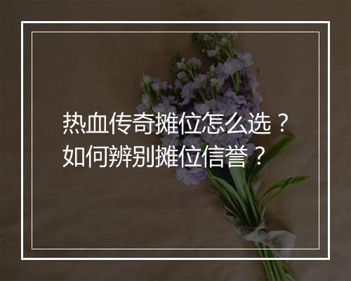 热血传奇摊位怎么选？如何辨别摊位信誉？