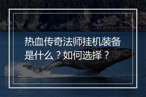 热血传奇法师挂机装备是什么？如何选择？