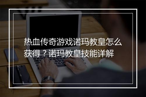 热血传奇游戏诺玛教皇怎么获得？诺玛教皇技能详解