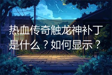 热血传奇触龙神补丁是什么？如何显示？