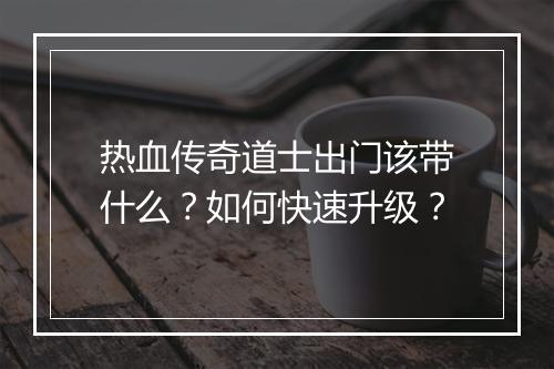 热血传奇道士出门该带什么？如何快速升级？