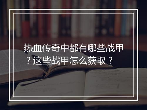 热血传奇中都有哪些战甲？这些战甲怎么获取？