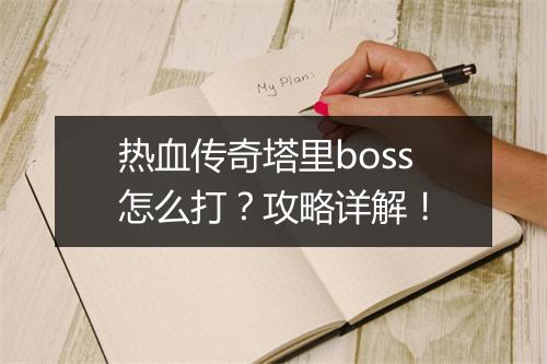 热血传奇塔里boss怎么打？攻略详解！
