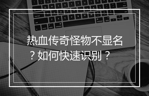 热血传奇怪物不显名？如何快速识别？