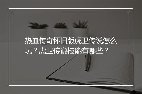 热血传奇怀旧版虎卫传说怎么玩？虎卫传说技能有哪些？