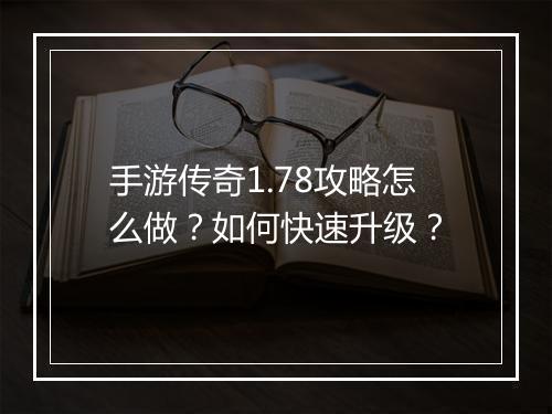 手游传奇1.78攻略怎么做？如何快速升级？