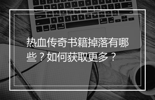 热血传奇书籍掉落有哪些？如何获取更多？