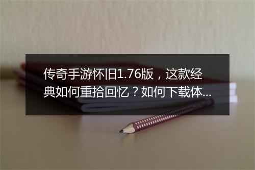 传奇手游怀旧1.76版，这款经典如何重拾回忆？如何下载体验？