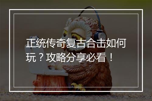 正统传奇复古合击如何玩？攻略分享必看！