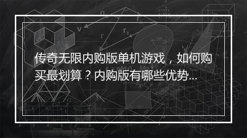 传奇无限内购版单机游戏，如何购买最划算？内购版有哪些优势？