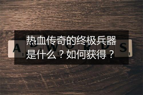 热血传奇的终极兵器是什么？如何获得？