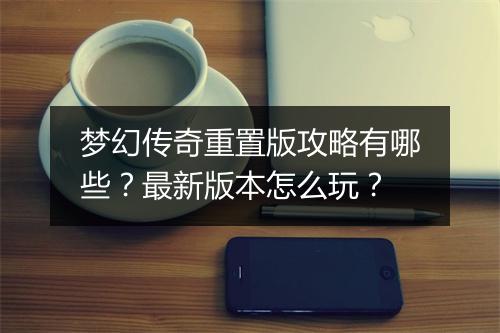 梦幻传奇重置版攻略有哪些？最新版本怎么玩？