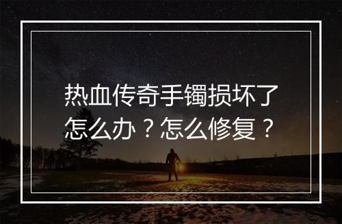 热血传奇手镯损坏了怎么办？怎么修复？
