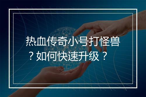 热血传奇小号打怪兽？如何快速升级？