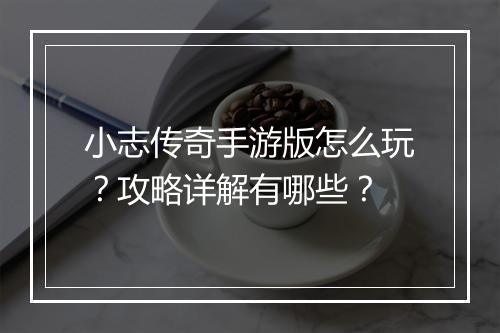 小志传奇手游版怎么玩？攻略详解有哪些？