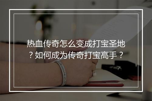 热血传奇怎么变成打宝圣地？如何成为传奇打宝高手？