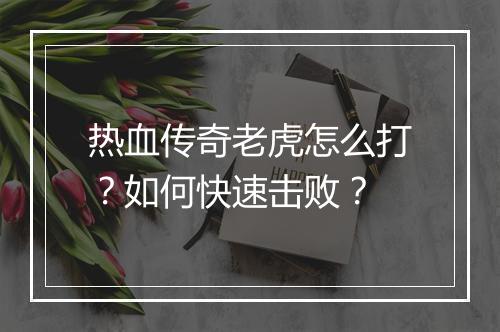 热血传奇老虎怎么打？如何快速击败？
