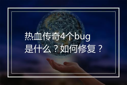 热血传奇4个bug是什么？如何修复？